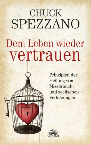 Dem Leben wieder vertrauen: Prinzipien der Heilung von Mißbrauch und seelischen Verletzungen