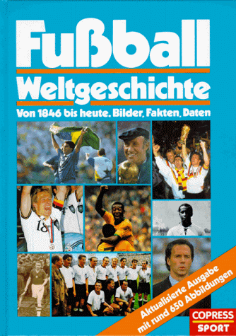 Fußball- Weltgeschichte. Von 1846 bis heute. Bilder, Fakten, Daten