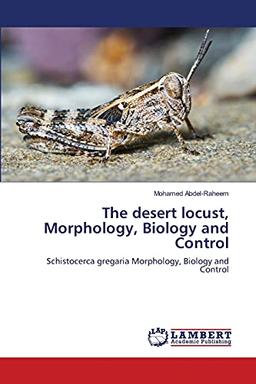 The desert locust, Morphology, Biology and Control: Schistocerca gregaria Morphology, Biology and Control