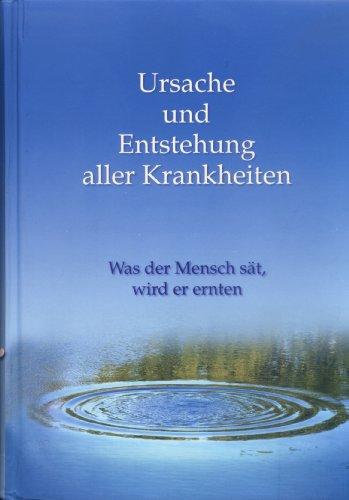 Ursache und Entstehung aller Krankheiten. Was der Mensch sät, wird er ernten