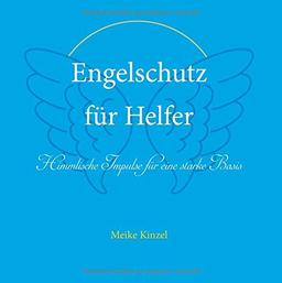 Engelschutz für Helfer: Himmlische Impulse für eine starke Basis in helfenden Positionen und Berufen