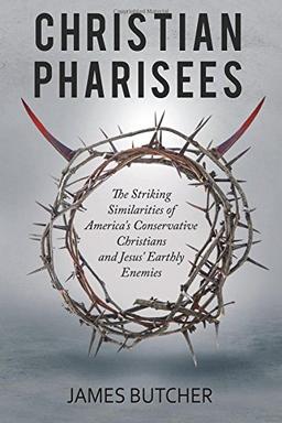 Christian Pharisees: The Striking Similarities of America's Conservative Christians and Jesus' Earthly Enemies