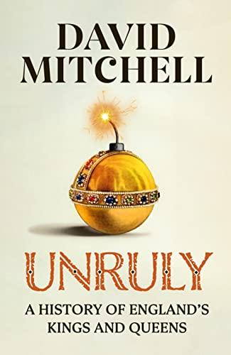 Unruly: A History of England's Kings and Queens: ‘FANTASTIC. VERY, VERY FUNNY’ JESSE ARMSTRONG ‘CLEVER, FUNNY, MAKES YOU THINK’ DAN SNOW