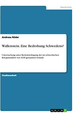 Wallenstein. Eine Bedrohung Schwedens?: Untersuchung unter Berücksichtigung der im schwedischen Kriegsmanifest von 1630 genannten Gründe