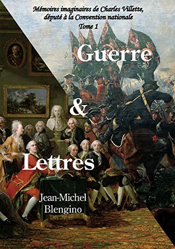 Guerre et Lettres : Mémoires imaginaires de Charles Villette, député à la Convention nationale : Tome 1