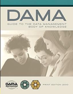 DAMA-DMBOK Guide: The Dama Guide to the Data Management Body of Knowledge