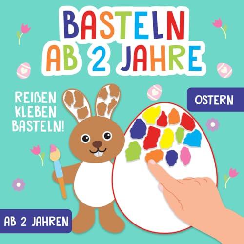 Basteln ab 2 Jahre: Ostern und Frühling - Reißen, Kleben, Basteln! - Das große kunterbunte Bastelbuch für Kinder mit farbigen Bastelvorlagen! - Für Mädchen und Jungen