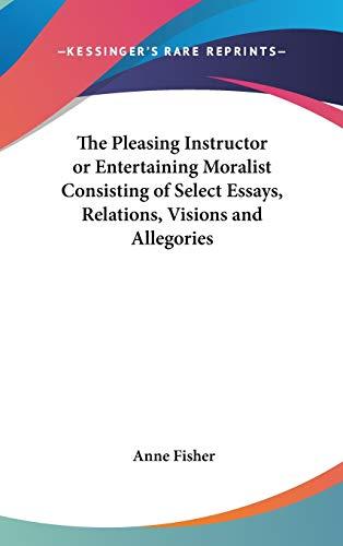 The Pleasing Instructor or Entertaining Moralist Consisting of Select Essays, Relations, Visions and Allegories