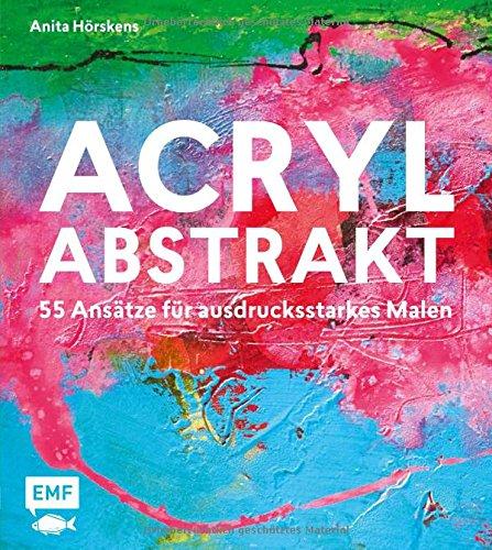 Acryl abstrakt: 55 Ansätze für ausdrucksstarkes Malen