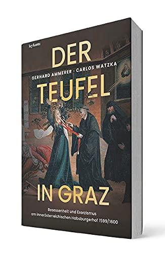 Der Teufel in Graz. Besessenheit und Exorzismus am innerösterreichischen Habsburgerhof 1599/1600