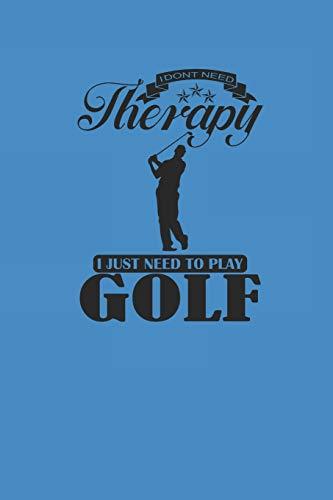 I DONT NEED THERAPY I JUST NEED TO PLAY GOLF: Notizbuch Golfing Notebook Journal 6x9 lined