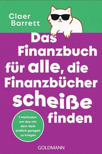 Das Finanzbuch für alle, die Finanzbücher scheiße finden: 7 Methoden, um das mit dem Geld endlich geregelt zu bekommen