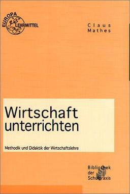 Wirtschaft unterrichten. Methodik und Didaktik der Wirtschaftslehre