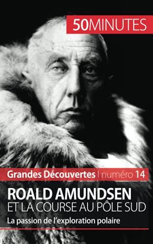 Roald Amundsen et la course au pôle Sud : La passion de l’exploration polaire