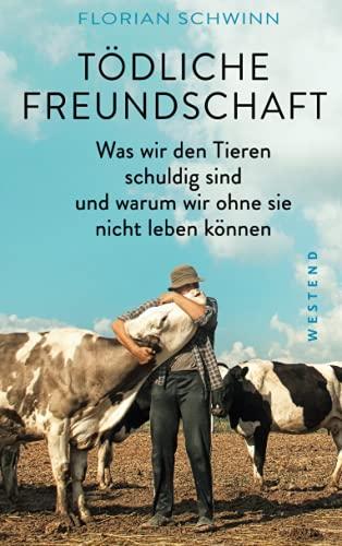 Tödliche Freundschaft: Was wir den Tieren schuldig sind und warum wir ohne sie nicht leben können