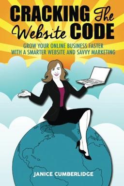 Cracking The Website Code: Grow Your Online Business Faster With A Smarter Website And Savvy Marketing