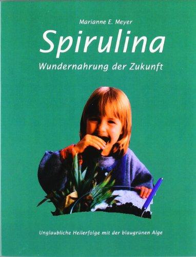 Spirulina: Wundernahrung der Zukunft. Unglaubliche Heilerfolge mit der blaugrünen Alge