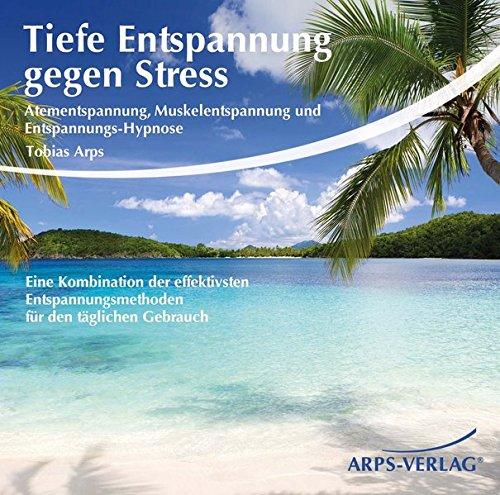 Tiefe Entspannung gegen Stress: Atementspannung, Muskelentspannung und Entspannungs-Hypnose - Eine Kombination der effektivsten Entspannungsmethoden für den täglichen Gebrauch