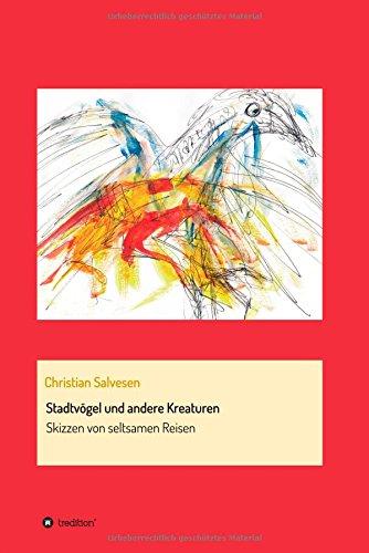 Stadtvögel und andere Kreaturen: Skizzen von seltsamen Reisen