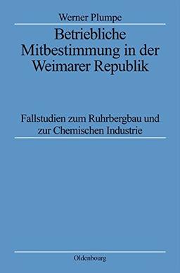 Betriebliche Mitbestimmung in der Weimarer Republik: Fallstudien zum Ruhrbergbau und zur Chemischen Industrie (Quellen und Darstellungen zur Zeitgeschichte, Band 45)