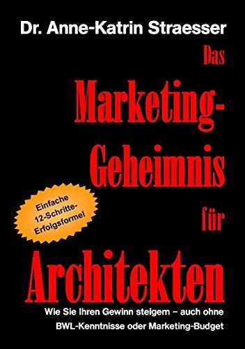 Das Marketing-Geheimnis für Architekten: Wie Sie in 12 einfachen Schritten Ihren Umsatz steigern - auch ohne BWL-Studium oder Marketing-Budget