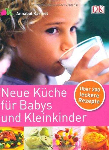 Neue Küche für Babys und Kleinkinder: Über 200 leckere Rezepte