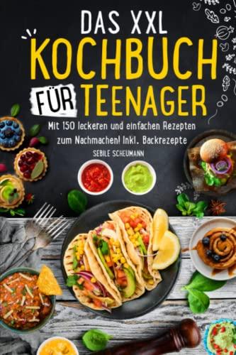 Das XXL Kochbuch für Teenager: Mit 150 leckeren und einfachen Rezepten zum Nachmachen! Inkl. Backrezepte