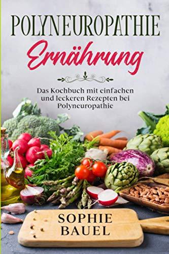 Polyneuropathie Ernährung: Das Kochbuch mit einfachen und leckeren Rezepten bei Polyneuropathie