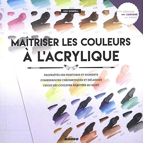 Maîtriser les couleurs à l'acrylique : propriétés des peintures et des pigments, combinaisons chromatiques et mélanges, choix des couleurs adaptées au sujet