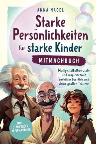 Starke Persönlichkeiten für starke Kinder - Mitmachbuch: Mutige, selbstbewusste und inspirierende Vorbilder für dich und deine großen Träume inkl. stärkender Affirmationen