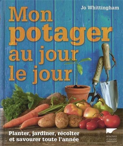 Mon potager au jour le jour : planter, jardiner, récolter et savourer toute l'année