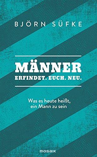 Männer: Erfindet. Euch. Neu. - Was es heute heißt, ein Mann zu sein