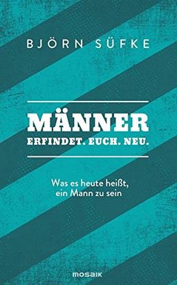 Männer: Erfindet. Euch. Neu. - Was es heute heißt, ein Mann zu sein