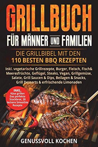 Grillbuch für Männer & Familien: Die Grillbibel mit den 110 besten BBQ Rezepten Inkl. vegetarische Grillrezepte, Burger, Fleisch, Fisch, Huhn, Steak, Vegan, Soßen. Für Kohle, Gasgrill & Elektrogrill