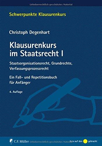 Klausurenkurs im Staatsrecht I: Staatsorganisationsrecht, Grundrechte, Verfassungsprozessrecht. Ein Fall- und Repetitionsbuch für Anfänger (Schwerpunkte Klausurenkurs)