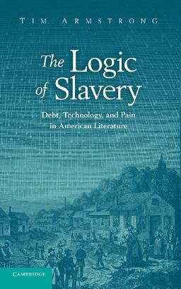 The Logic of Slavery: Debt, Technology, and Pain in American Literature (Cambridge Studies in American Literature and Culture, Band 163)