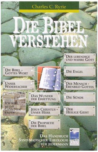 Die Bibel verstehen: Das Handbuch systematischer Theologie für Jedermann