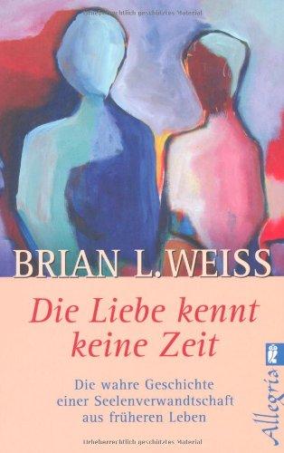 Die Liebe kennt keine Zeit: Die wahre Geschichte einer Seelenverwandschaft aus früheren Leben