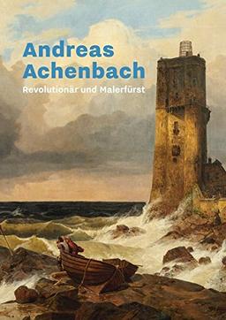 Andreas Achenbach: Revolutionär und Malerfürst