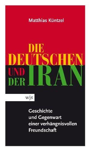 Die Deutschen und der Iran. Geschichte und Gegenwart einer verhängnisvollen Freundschaft