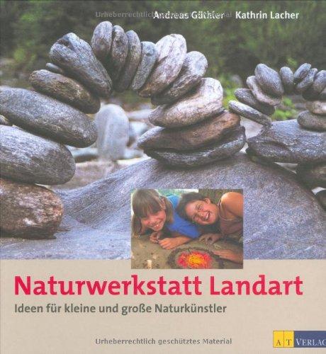 Naturwerkstatt Landart: Ideen für kleine und grosse Naturkünstler