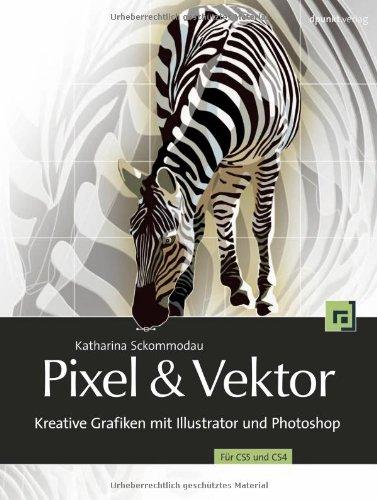 Pixel & Vektor: Kreative Grafiken mit Illustrator und Photoshop CS5 und CS4: Kreative Grafiken mit Illustrator und Photoshop - Für CS5 und CS4