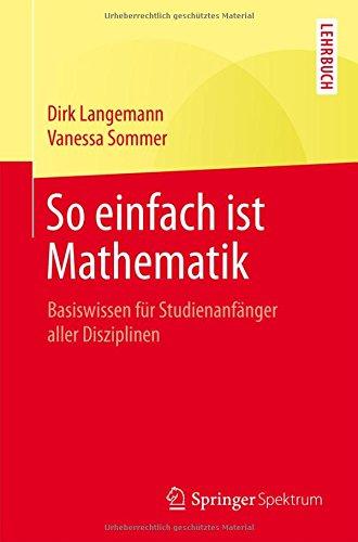 So einfach ist Mathematik: Basiswissen für Studienanfänger aller Disziplinen