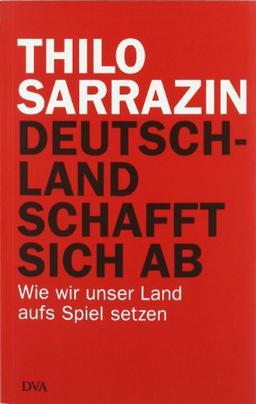 Deutschland schafft sich ab: Wie wir unser Land aufs Spiel setzen