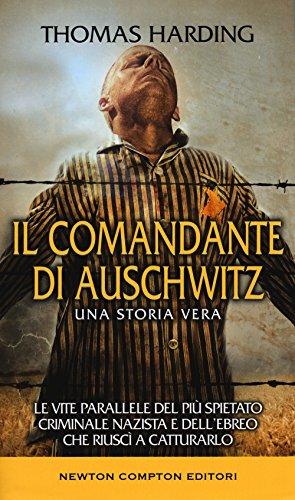 Il comandante di Auschwitz. Una storia vera. Le vite parallele del più spietato criminale nazista e dell'ebreo che riuscì a catturarlo