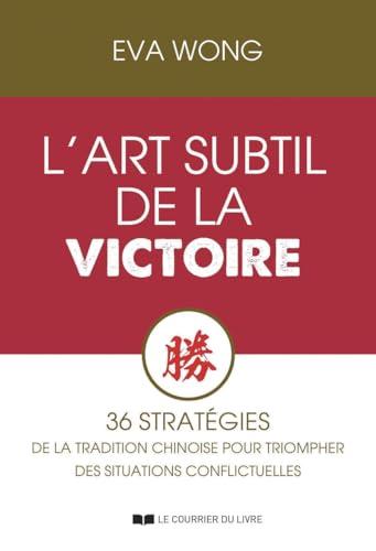 L'art subtil de la victoire : 36 stratégies de la tradition chinoise pour triompher des situations conflictuelles