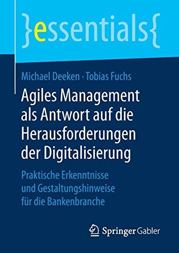 Agiles Management als Antwort auf die Herausforderungen der Digitalisierung: Praktische Erkenntnisse und Gestaltungshinweise für die Bankenbranche (essentials)