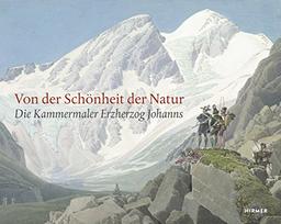 Von der Schönheit der Natur: Die Kammermaler Erzherzog Johanns