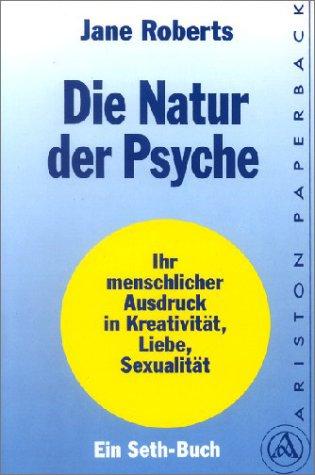 Die Natur der Psyche. Ihr menschlicher Ausdruck in Kreativität, Liebe und Sexualität