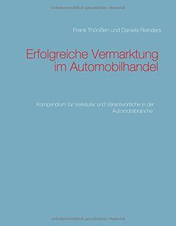 Erfolgreiche Vermarktung im Automobilhandel: Kompendium für Verkäufer und Verantwortliche in der Automobilbranche